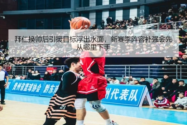 拜仁换帅后引援目标浮出水面，新赛季阵容补强会先从哪里下手