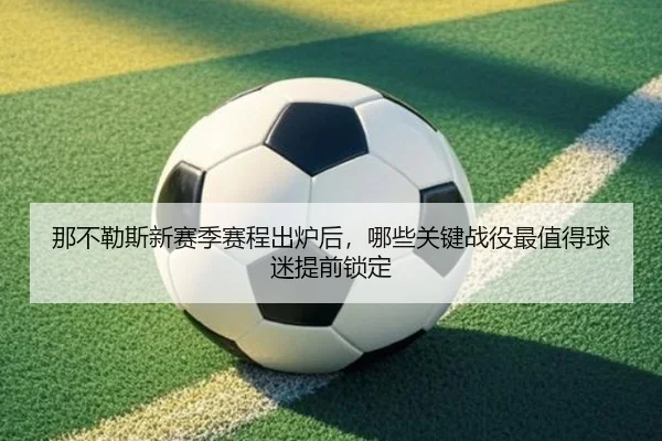 那不勒斯新赛季赛程出炉后，哪些关键战役最值得球迷提前锁定